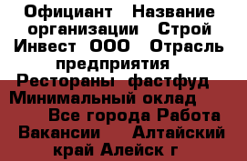 Официант › Название организации ­ Строй-Инвест, ООО › Отрасль предприятия ­ Рестораны, фастфуд › Минимальный оклад ­ 25 000 - Все города Работа » Вакансии   . Алтайский край,Алейск г.